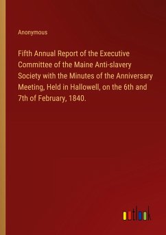 Fifth Annual Report of the Executive Committee of the Maine Anti-slavery Society with the Minutes of the Anniversary Meeting, Held in Hallowell, on the 6th and 7th of February, 1840.