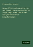 Aus der Türken- und Jesuitenzeit vor und nach dem Jahre 1600: Historische Darstellungen, zumal Fürsten- und Volksgeschichte in den Karpathenländern