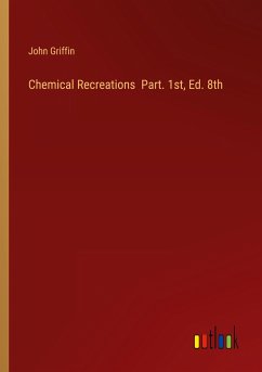 Chemical Recreations Part. 1st, Ed. 8th Chemical Recreations Part. 1st, Ed. 8th