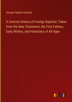 A Concise History of Foreign Baptists: Taken from the New Testament, the First Fathers, Early Writers, and Historians of All Ages