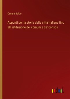 Appunti per la storia delle città italiane fino all' istituzione de' comuni e de' consoli - Balbo, Cesare