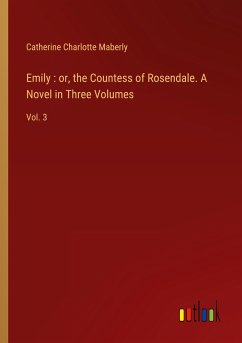 Emily : or, the Countess of Rosendale. A Novel in Three Volumes