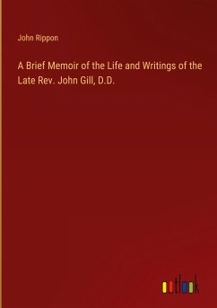 A Brief Memoir of the Life and Writings of the Late Rev. John Gill, D.D.