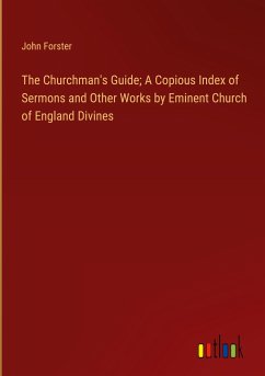 The Churchman's Guide; A Copious Index of Sermons and Other Works by Eminent Church of England Divines - Forster, John