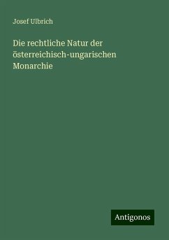 Die rechtliche Natur der österreichisch-ungarischen Monarchie - Ulbrich, Josef