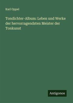 Tondichter-Album: Leben und Werke der hervorragendsten Meister der Tonkunst - Oppel, Karl