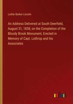 An Address Delivered at South Deerfield, August 31, 1838, on the Completion of the Bloody Brook Monument, Erected in Memory of Capt. Lothrop and his Associates - Lincoln, Luther Barker