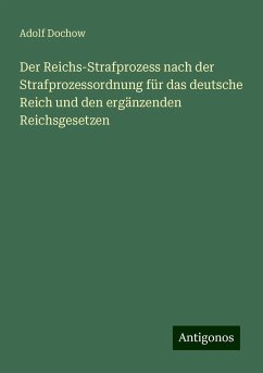 Der Reichs-Strafprozess nach der Strafprozessordnung für das deutsche Reich und den ergänzenden Reichsgesetzen - Dochow, Adolf