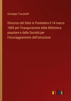 Discorso del fatto in Pontedera il 14 marzo 1869 per l'inaugurazione della Biblioteca popolare e della Società per l'incoraggiamento dell'istruzione