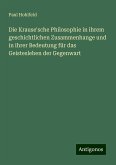 Die Krause'sche Philosophie in ihrem geschichtlichen Zusammenhange und in ihrer Bedeutung für das Geistesleben der Gegenwart