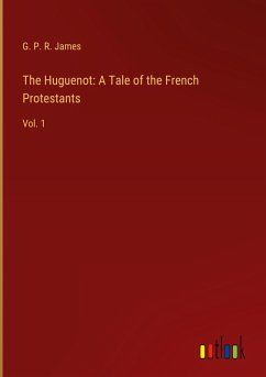 The Huguenot: A Tale of the French Protestants - James, G. P. R.