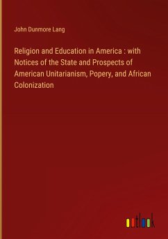 Religion and Education in America : with Notices of the State and Prospects of American Unitarianism, Popery, and African Colonization