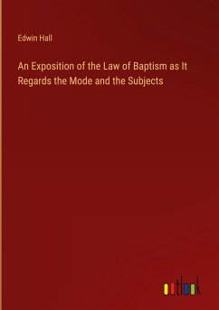 An Exposition of the Law of Baptism as It Regards the Mode and the Subjects - Hall, Edwin