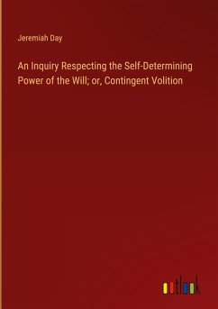 An Inquiry Respecting the Self-Determining Power of the Will; or, Contingent Volition - Day, Jeremiah
