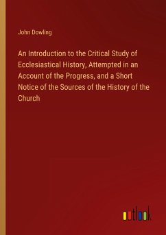 An Introduction to the Critical Study of Ecclesiastical History, Attempted in an Account of the Progress, and a Short Notice of the Sources of the History of the Church