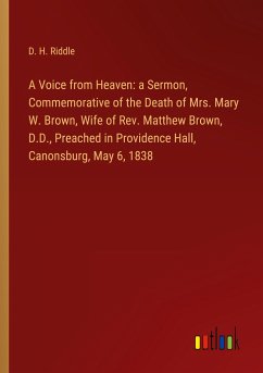 A Voice from Heaven: a Sermon, Commemorative of the Death of Mrs. Mary W. Brown, Wife of Rev. Matthew Brown, D.D., Preached in Providence Hall, Canonsburg, May 6, 1838