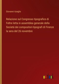 Relazione sul Congresso tipografico di Feltre letta in assemblea generale della Societá dei compositori-tipografi di Firenze la sera del 26 novembre