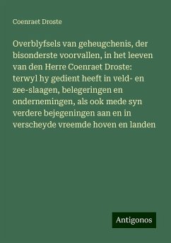 Overblyfsels van geheugchenis, der bisonderste voorvallen, in het leeven van den Herre Coenraet Droste: terwyl hy gedient heeft in veld- en zee-slaagen, belegeringen en ondernemingen, als ook mede syn verdere bejegeningen aan en in verscheyde vreemde hoven en landen - Droste, Coenraet