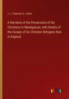 A Narrative of the Persecution of the Christians in Madagascar; with Details of the Escape of Six Christian Refugees Now in England