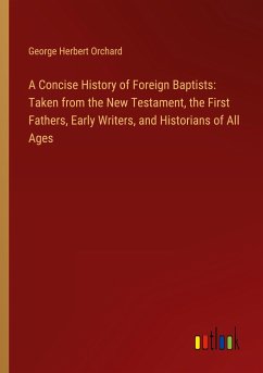 A Concise History of Foreign Baptists: Taken from the New Testament, the First Fathers, Early Writers, and Historians of All Ages