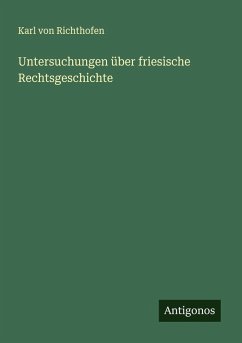 Untersuchungen über friesische Rechtsgeschichte - Richthofen, Karl von Untersuchungen über friesische Rechtsgeschichte - Richthofen, Karl von