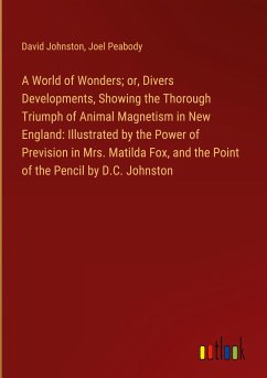 A World of Wonders; or, Divers Developments, Showing the Thorough Triumph of Animal Magnetism in New England: Illustrated by the Power of Prevision in Mrs. Matilda Fox, and the Point of the Pencil by D.C. Johnston