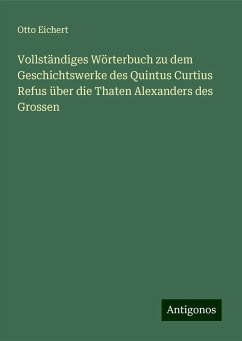 Vollständiges Wörterbuch zu dem Geschichtswerke des Quintus Curtius Refus über die Thaten Alexanders des Grossen - Eichert, Otto