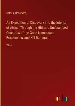 An Expedition of Discovery into the Interior of Africa, Through the Hitherto Undescribed Countries of the Great Namaquas, Boschmans, and Hill Damaras - Alexander, James