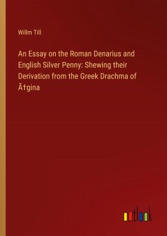 An Essay on the Roman Denarius and English Silver Penny: Shewing their Derivation from the Greek Drachma of Ã¿gina