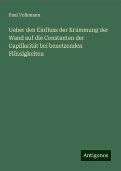 Ueber den Einfluss der Krümmung der Wand auf die Constanten der Capillarität bei benetzenden Flüssigkeiten - Volkmann, Paul