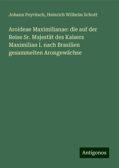 Aroideae Maximilianae: die auf der Reise Sr. Majestät des Kaisers Maximilian I. nach Brasilien gesammelten Arongewächse - Peyritsch, Johann; Schott, Heinrich Wilhelm Aroideae Maximilianae: die auf der Reise Sr. Majestät des Kaisers Maximilian I. nach Brasilien gesammelten Arongewächse - Peyritsch, Johann; Schott, Heinrich Wilhelm