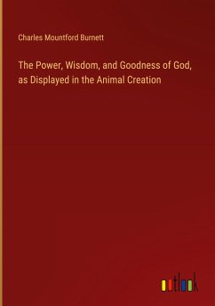 The Power, Wisdom, and Goodness of God, as Displayed in the Animal Creation - Burnett, Charles Mountford