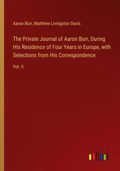 The Private Journal of Aaron Burr, During His Residence of Four Years in Europe, with Selections from His Correspondence - Burr, Aaron; Davis, Matthew Livingston