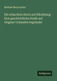 Die erlauchten Herrn auf Nikolsburg: Eine geschichtliche Studie auf Original-Urkunden begründet