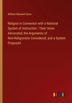 Religion in Connexion with a National System of Instruction : Their Union Advocated, the Arguments of Non-Religionists Considered, and a System Proposed - Gunn, William Maxwell