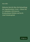 Siebenter Bericht über die Behandlung der Augenkranken: (vom 1. Jänner bis 31. Dezember 1879) im k.k. Krankenhause Wieden und im St. Josef-Kinderspitale