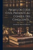 Projet De Code Civil Présenté Au Conseil Des Cinq-cents... Projet De Code Civil Présenté Au Conseil Des Cinq-cents...