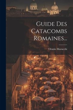 Guide Des Catacombs Romaines... - Marucchi, Orazio