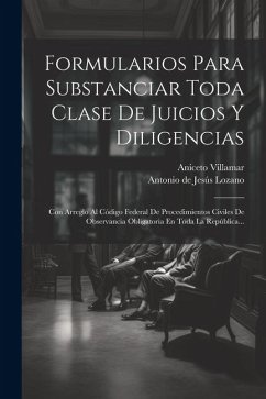 Formularios Para Substanciar Toda Clase De Juicios Y Diligencias: Con Arreglo Al Código Federal De Procedimientos Civiles De Observancia Obligatoria E - Villamar, Aniceto