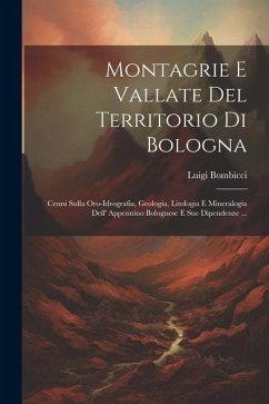 Montagrie E Vallate Del Territorio Di Bologna: Cenni Sulla Oro-Idrografia, Geologia, Litologia E Mineralogia Dell' Appennino Bolognese E Sue Dipendenz - Bombicci, Luigi