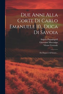 Due Anni Alla Corte Di Carlo Emanuele I0., Duca Di Savoia: Da Dispacci Al Senato... - Mocenigo, Giovanni; Papadopoli, Angelo; Ceresole, Victor