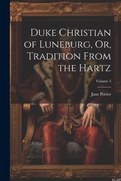 Duke Christian of Luneburg, Or, Tradition From the Hartz; Volume 3 - Porter, Jane