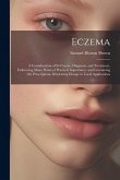 Eczema: A Consideration of Its Course, Diagnosis, and Treatment, Embracing Many Points of Practical Importance, and Containing Eczema: A Consideration of Its Course, Diagnosis, and Treatment, Embracing Many Points of Practical Importance, and Containing