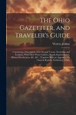 The Ohio Gazetteer, and Traveler's Guide: Containing a Description of the Several Towns, Townships and Counties, With Their Water Courses, Roads, Impr The Ohio Gazetteer, and Traveler's Guide: Containing a Description of the Several Towns, Townships and Counties, With Their Water Courses, Roads, Impr