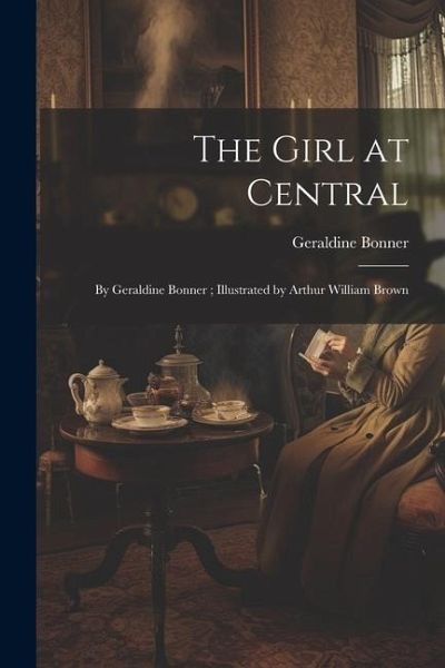 The Girl at Central: By Geraldine Bonner; Illustrated by Arthur William Brown