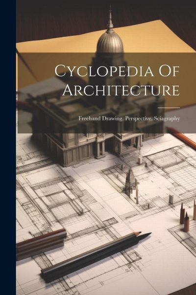 Cyclopedia Of Architecture: Freehand Drawing. Perspective. Sciagraphy Cyclopedia Of Architecture: Freehand Drawing. Perspective. Sciagraphy