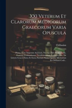 XXI Veterum Et Clarorum Medicorum Graecorum Varia Opuscula: Primo Nunc Impensis Anastasii, Nicolaï, Zoës Et Michaëlis, Fratrum Zosimadarum, Nobilissim - Oribasius