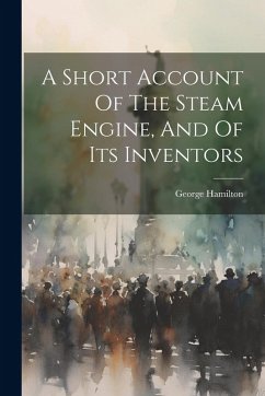 A Short Account Of The Steam Engine, And Of Its Inventors - Hamilton, George