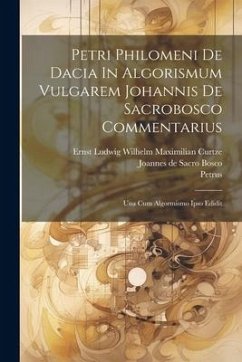 Petri Philomeni De Dacia In Algorismum Vulgarem Johannis De Sacrobosco Commentarius: Una Cum Algormismo Ipso Edidit - Dacia), Petrus (De