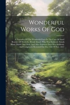 Wonderful Works Of God: A Narrative Of The Wonderful Facts In The Case Of Ansel Bourne, Of Westerly, Rhode Island, Who Was Suddenly Struck Bli - Anonymous